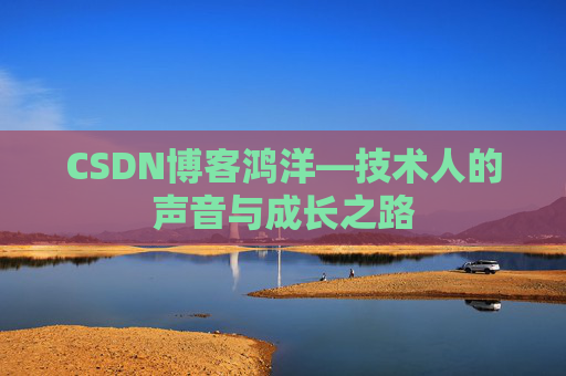 CSDN博客鸿洋—技术人的声音与成长之路