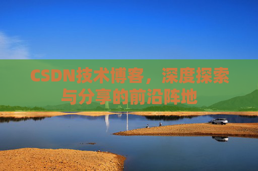 CSDN技术博客，深度探索与分享的前沿阵地